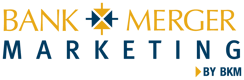 Bank Merger Marketing by BKM | Experts in M&A Marketing and Communications